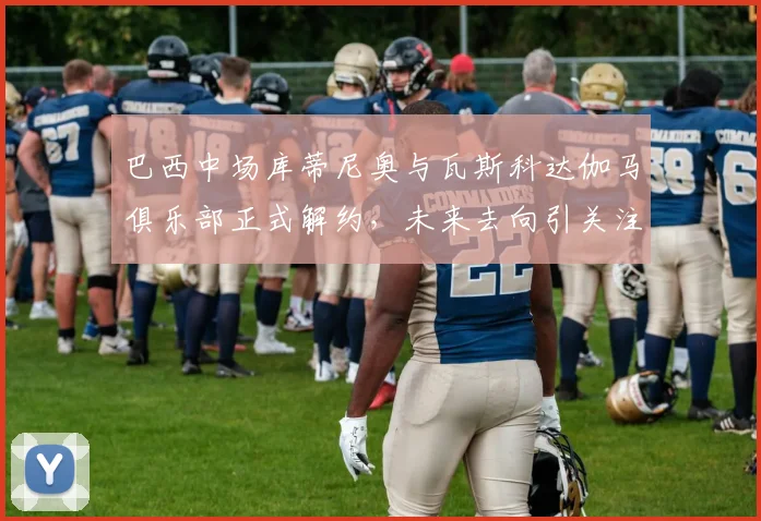 巴西中场库蒂尼奥与瓦斯科达伽马俱乐部正式解约，未来去向引关注